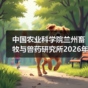 中国农业科学院兰州畜牧与兽药研究所2026年度招聘公示(图3) 中国农业科学院兰州所2026招聘公告|岗位信息及报考指南(图3)