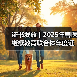 证书发放丨2025年兽医继续教育联合体年度证书正式发放啦!(图2) 兽医继续教育证书发放指南|申领全攻略(图2)