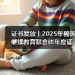 证书发放丨2025年兽医继续教育联合体年度证书正式发放啦!(图3) 兽医继续教育证书发放指南|申领全攻略(图3)