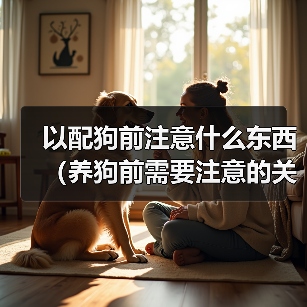 养狗前需注意的关键事项｜全面准备指南(图3)