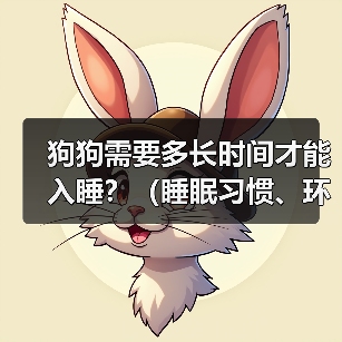 狗狗需要多长时间才能入睡?(睡眠习惯、环境因素和训练方式的影响)(图4) 狗狗入睡时间影响因素全解析|睡眠习惯与训练指南(图4)