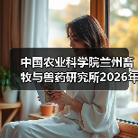 中国农业科学院兰州畜牧与兽药研究所2026年度招聘公示(图3) 中国农业科学院兰州所2026招聘公告|岗位信息与报考指南(图3)