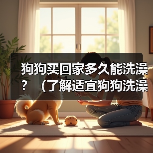 狗狗买回家多久能洗澡?(了解适宜狗狗洗澡的时间和方法)(图3) 狗狗买回家多久能洗澡|新手养狗必备指南(图3)