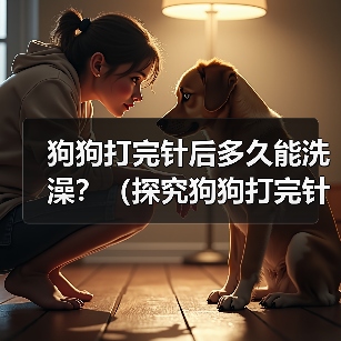 狗狗打完针后多久能洗澡?(探究狗狗打完针后洗澡的最佳时间和注意事项)(图3) 狗狗打完针后洗澡注意事项|最佳时间全攻略(图3)