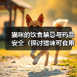 猫咪的饮食禁忌与药品安全(探讨猫咪可食用的人类食物及不能食用的药品,)(图4) 猫咪饮食禁忌与药品安全指南(图4)