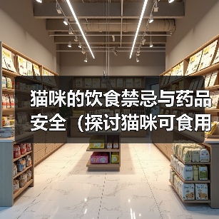 猫咪的饮食禁忌与药品安全(探讨猫咪可食用的人类食物及不能食用的药品,)(图2) 猫咪饮食禁忌与药品安全指南(图2)