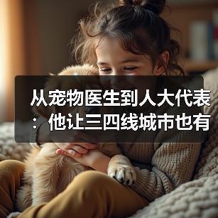 从宠物医生到人大代表:他让三四线城市也有了高品质宠物医疗服务(图2) 宠物医生人大代表推动三四线城市高品质医疗服务(图2)