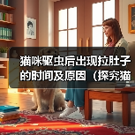 猫咪驱虫后出现拉肚子的时间及原因(探究猫咪驱虫后何时开始出现拉肚子的情况以及可能的原因)(图3) 猫咪驱虫后拉肚子时间及原因全攻略(图3)