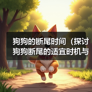 狗狗的断尾时间(探讨狗狗断尾的适宜时机与注意事项)(图3) 狗狗断尾时机与注意事项全攻略(图3)