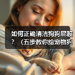 如何正确清洁狗狗屁股?(五步教你给宠物狗清洁屁股)(图4) 如何正确清洁狗狗屁股|实用指南(图4)