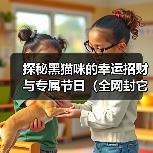 探秘黑猫咪的幸运招财与专属节日(全网封它最爱撒娇的猫咪,探索其特殊魅力与神奇能量)(图2) 黑猫咪的幸运招财与专属节日全攻略(图2)