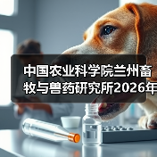 中国农业科学院兰州畜牧与兽药研究所2026年度招聘公示(图4) 中国农业科学院兰州畜牧与兽药研究所2026年度招聘全攻略(图4)