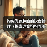 狗狗乳腺肿瘤饮食管理全攻略