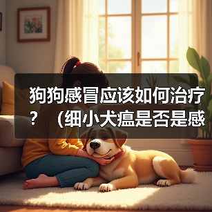 狗狗感冒应该如何治疗?(细小犬瘟是否是感冒的症状?应该如何辨别?)(图3) 狗狗感冒治疗全攻略(图3)