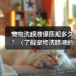 宠物洗眼液保质期及使用注意事项全攻略(图4)