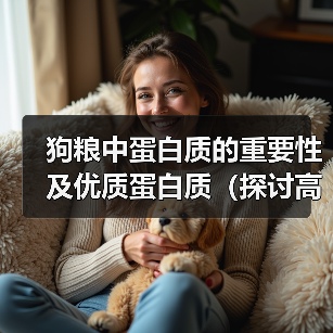 狗粮中蛋白质的重要性及优质蛋白质(探讨高蛋白狗粮对犬类健康的益处)(图4) 狗粮蛋白质重要性及优质蛋白选择全攻略(图4)