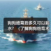狗狗绝育后多久可以喝水?(了解狗狗绝育术后的饮水需求)(图3) 狗狗绝育后多久喝水全攻略(图3)