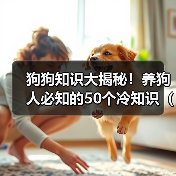 狗狗知识大揭秘!养狗人必知的50个冷知识(了解这些,你才是真正的养狗达人!)(图2) 狗狗知识大揭秘必知50冷知识|养狗达人实用指南(图2)