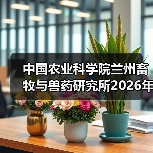 中国农业科学院兰州畜牧与兽药研究所2026年度招聘全攻略(图2)