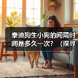 泰迪狗生小狗的间隔时间是多久一次?(探寻泰迪狗繁殖周期的奥秘)(图3) 泰迪狗生小狗间隔时间全攻略(图3)