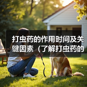 打虫药的作用时间及关键因素(了解打虫药的起作用时间有助于治疗寄生虫感染)(图2) 打虫药作用时间及关键因素全攻略(图2)