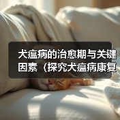 犬瘟病治愈期关键因素全攻略