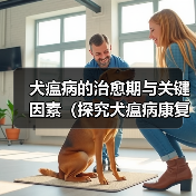 犬瘟病的治愈期与关键因素(探究犬瘟病康复所需的时间和关键因素)(图4) 犬瘟病治愈期关键因素全攻略(图4)