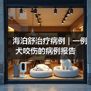 犬咬伤保守治疗全攻略｜海泊舒应用案例