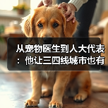 从宠物医生到人大代表:他让三四线城市也有了高品质宠物医疗服务(图4) 宠物医生人大代表推动三四线城市高品质医疗服务(图4)