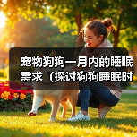 宠物狗狗一月内的睡眠需求(探讨狗狗睡眠时间与健康的关系)(图4) 宠物狗狗睡眠需求全攻略(图4)
