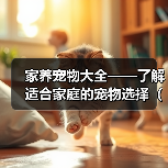 家养宠物大全——了解适合家庭的宠物选择(选择适合家庭的宠物,创造温馨的宠物生活)(图4) 家养宠物大全|选择适合家庭的宠物全攻略(图4)