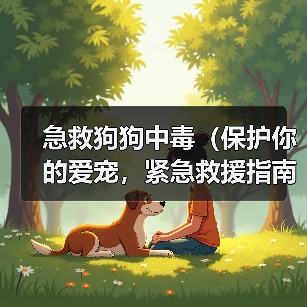 急救狗狗中毒(保护你的爱宠,紧急救援指南)(图3) 急救狗狗中毒全攻略(图3)