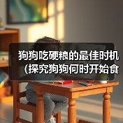狗狗吃硬粮的最佳时机全攻略(图3)