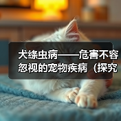 犬绦虫病——危害不容忽视的宠物疾病(探究犬绦虫病的症状和预防措施)(图4) 犬绦虫病症状与预防措施全攻略(图4)