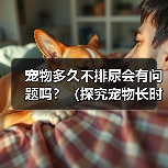 宠物多久不排尿会有问题吗?(探究宠物长时间不排尿的影响及预防措施)(图3) 宠物多久不排尿有影响|预防措施全攻略(图3)