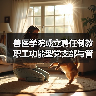兽医学院成立聘任制党支部管理委员会全攻略(图2)