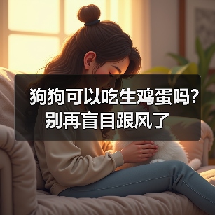 狗狗可以吃生鸡蛋吗实用指南