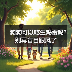 狗狗可以吃生鸡蛋吗?别再盲目跟风了(图4) 狗狗可以吃生鸡蛋吗实用指南(图4)