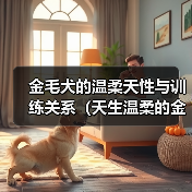 金毛犬的温柔天性与训练关系(天生温柔的金毛犬也可能变成恶犬?解密训练的关键)(图2) 金毛犬温柔天性训练全攻略(图2)