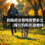 狗狗吃排骨炖需要多久?(探究狗狗吃排骨炖的最佳时间和做法)(图2) 狗狗吃排骨炖做法与最佳时间全攻略(图2)
