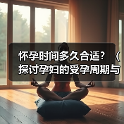 怀孕时间多久合适?(探讨孕妇的受孕周期与成功怀孕的关系。)(图2) 怀孕时间多久合适全攻略(图2)