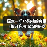 探索一斤15狗粮的真相(揭开狗粮市场的秘密,保护宠物健康)(图2) 一斤15狗粮真相全攻略(图2)