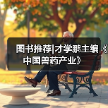 图书推荐|才学鹏主编《中国兽药产业》(图4) 图书推荐才学鹏主编《中国兽药产业》全攻略(图4)