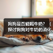 狗狗是否能喝牛奶?(探讨狗狗对牛奶的消化能力及相关健康问题)(图2) 狗狗喝牛奶是否安全?健康指南|注意事项全解析(图2)