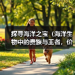 海洋生物中的贵族与王者价值解析(图2)