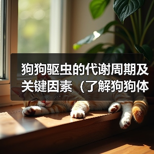 狗狗驱虫的代谢周期及关键因素(了解狗狗体内驱虫代谢的重要性及影响因素)(图2) 狗狗驱虫代谢周期及影响因素全攻略(图2)