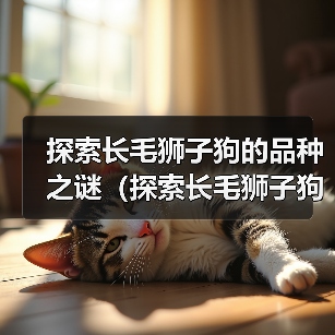 探索长毛狮子狗的品种之谜(探索长毛狮子狗的多样性与特征)(图2) 长毛狮子狗品种大全|特色与养护全攻略(图2)