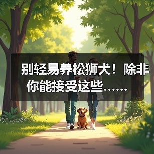 别轻易养松狮犬!除非你能接受这些……(图3) 松狮犬饲养注意事项|适合人群全解析(图3)