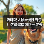 猫咪吃太油=慢性自杀?这些健康风险一定要警惕!(图2) 猫咪吃太油危害大健康风险全解析(图2)