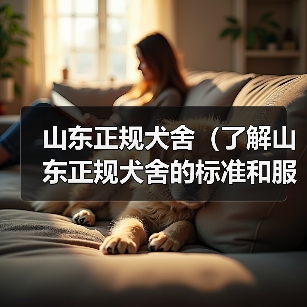 山东正规犬舍(了解山东正规犬舍的标准和服务,为您的宠物提供一个优质的居所)(图2) 山东正规犬舍标准解析|宠物养护全攻略(图2)